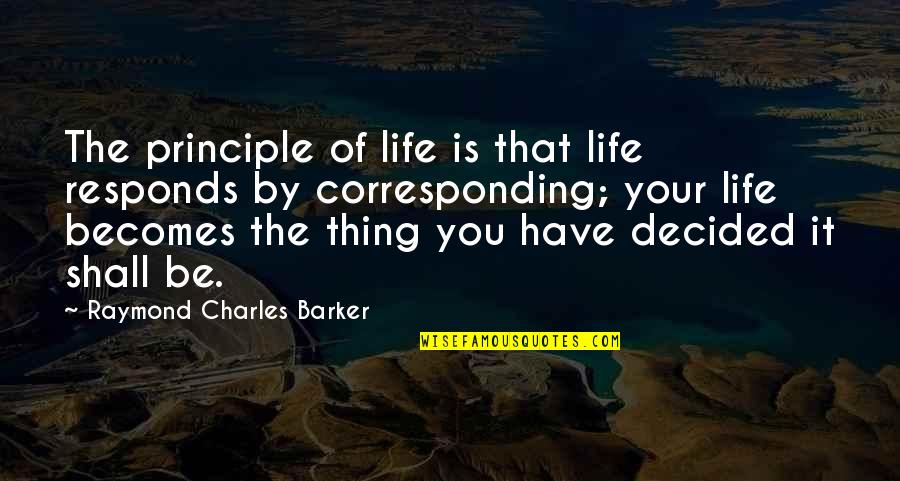 Raymond Charles Barker Quotes By Raymond Charles Barker: The principle of life is that life responds