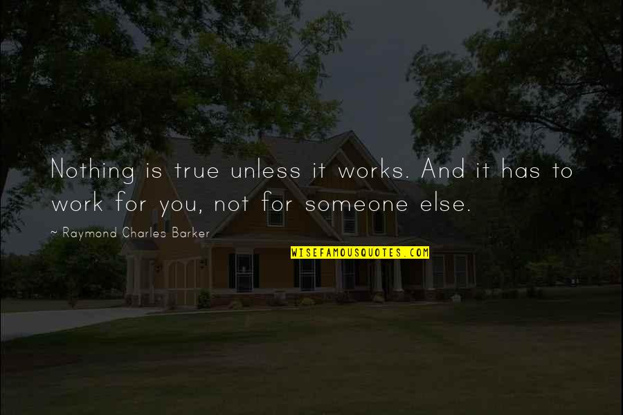 Raymond Charles Barker Quotes By Raymond Charles Barker: Nothing is true unless it works. And it Raymond Charles Barker Quotes By Raymond Charles Barker: Nothing is true unless it works. And it