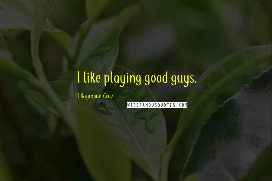 Raymond Cruz quotes: I like playing good guys.