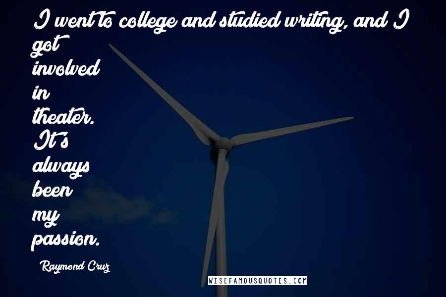 Raymond Cruz quotes: I went to college and studied writing, and I got involved in theater. It's always been my passion.