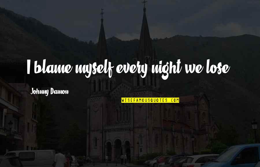 Raymond Damadian Quotes By Johnny Damon: I blame myself every night we lose. Raymond Damadian Quotes By Johnny Damon: I blame myself every night we lose.