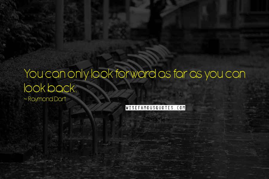 Raymond Dart quotes: You can only look forward as far as you can look back.