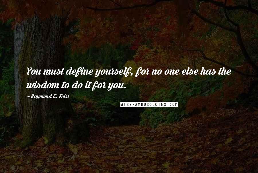 Raymond E. Feist quotes: You must define yourself, for no one else has the wisdom to do it for you.