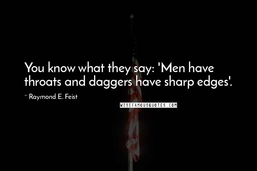 Raymond E. Feist quotes: You know what they say: 'Men have throats and daggers have sharp edges'.