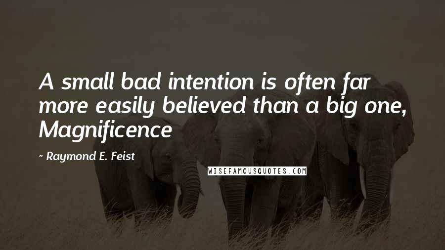 Raymond E. Feist quotes: A small bad intention is often far more easily believed than a big one, Magnificence