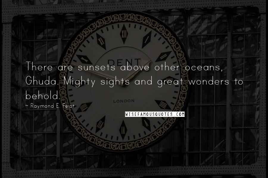 Raymond E. Feist quotes: There are sunsets above other oceans, Ghuda. Mighty sights and great wonders to behold.