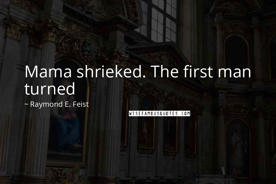 Raymond E. Feist quotes: Mama shrieked. The first man turned