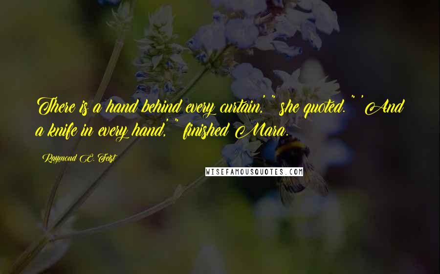 Raymond E. Feist quotes: There is a hand behind every curtain,' " she quoted. " 'And a knife in every hand,' " finished Mara. Raymond E. Feist quotes: There is a hand behind every curtain,' " she quoted. " 'And a knife in every hand,' " finished Mara.
