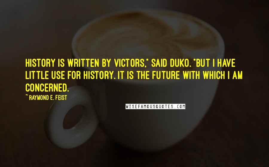 Raymond E. Feist quotes: History is written by victors," said Duko. "But I have little use for history. It is the future with which I am concerned.