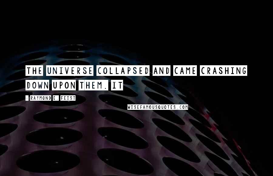 Raymond E. Feist quotes: The universe collapsed and came crashing down upon them. It