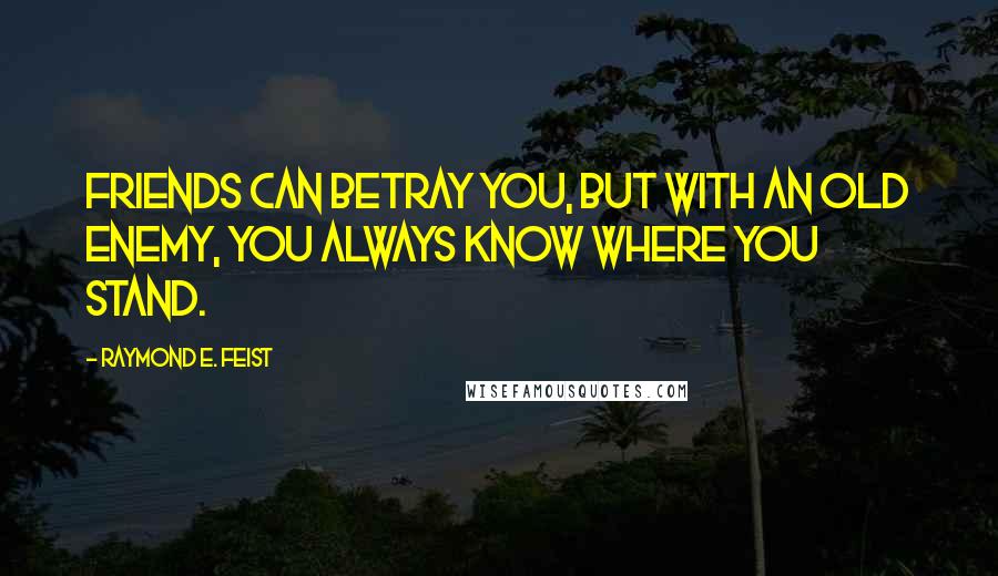 Raymond E. Feist quotes: Friends can betray you, but with an old enemy, you always know where you stand.