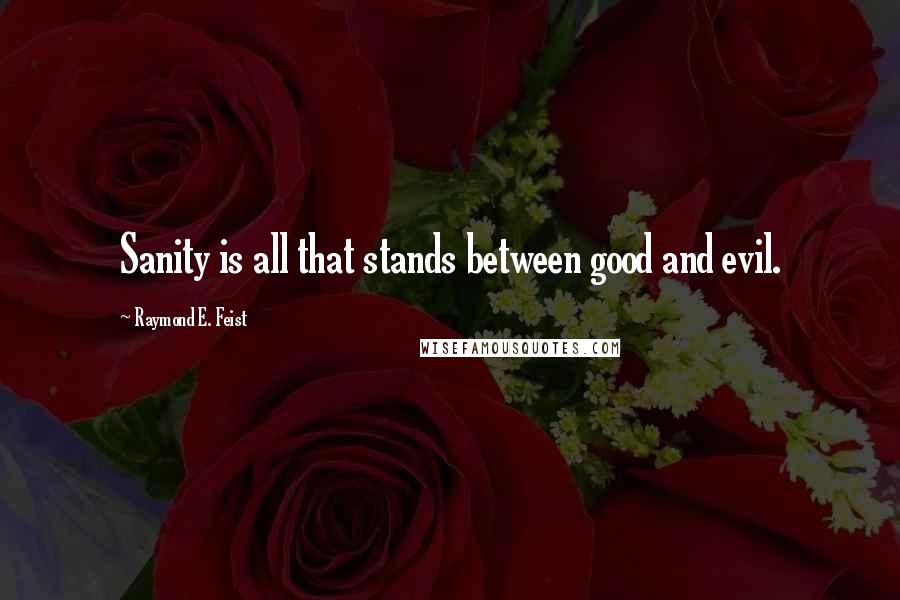 Raymond E. Feist quotes: Sanity is all that stands between good and evil.