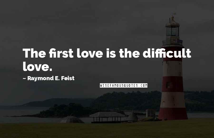 Raymond E. Feist quotes: The first love is the difficult love.