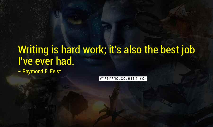 Raymond E. Feist quotes: Writing is hard work; it's also the best job I've ever had.