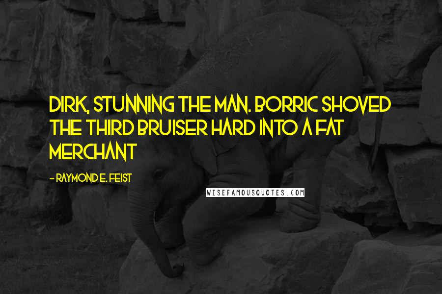 Raymond E. Feist quotes: Dirk, stunning the man. Borric shoved the third bruiser hard into a fat merchant