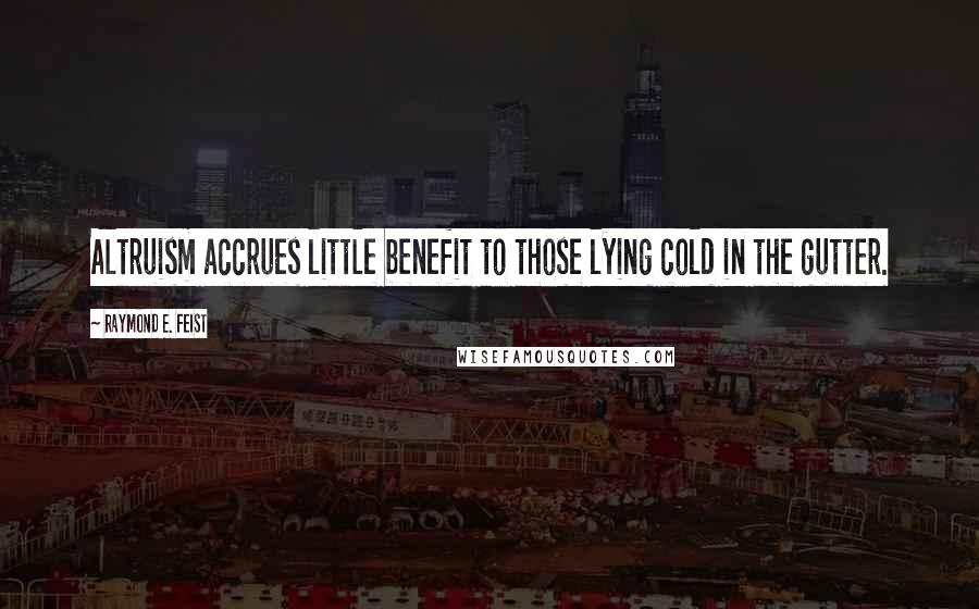 Raymond E. Feist quotes: Altruism accrues little benefit to those lying cold in the gutter.