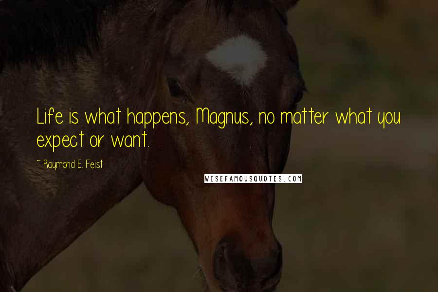 Raymond E. Feist quotes: Life is what happens, Magnus, no matter what you expect or want.