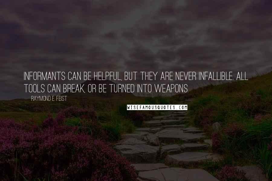 Raymond E. Feist quotes: Informants can be helpful, but they are never infallible. All tools can break, or be turned into weapons.