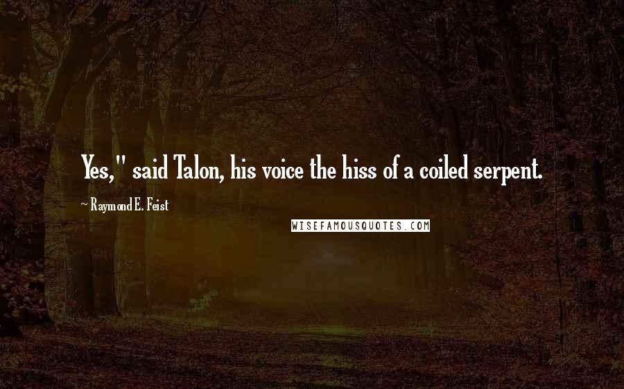 Raymond E. Feist quotes: Yes," said Talon, his voice the hiss of a coiled serpent.