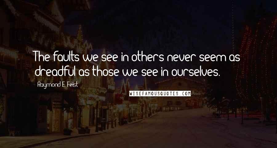 Raymond E. Feist quotes: The faults we see in others never seem as dreadful as those we see in ourselves.