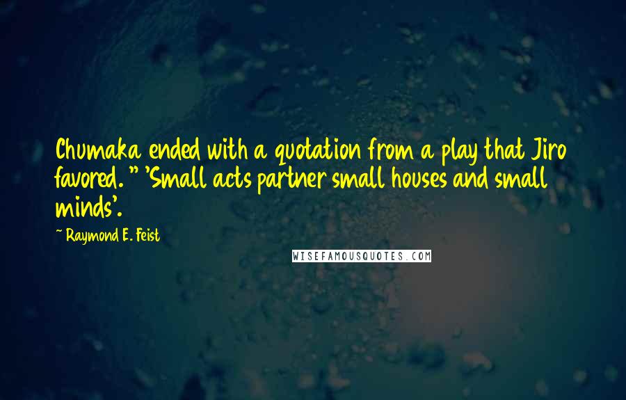 Raymond E. Feist quotes: Chumaka ended with a quotation from a play that Jiro favored. " 'Small acts partner small houses and small minds'. Raymond E. Feist quotes: Chumaka ended with a quotation from a play that Jiro favored. " 'Small acts partner small houses and small minds'.