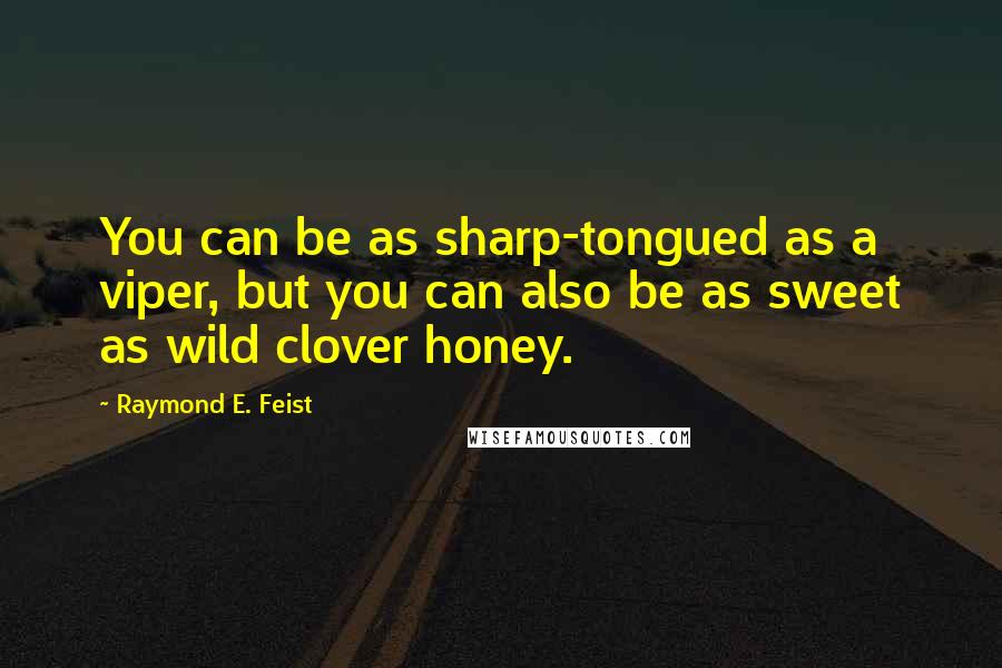 Raymond E. Feist quotes: You can be as sharp-tongued as a viper, but you can also be as sweet as wild clover honey.