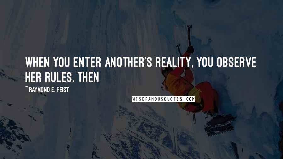 Raymond E. Feist quotes: when you enter another's reality, you observe her rules. Then