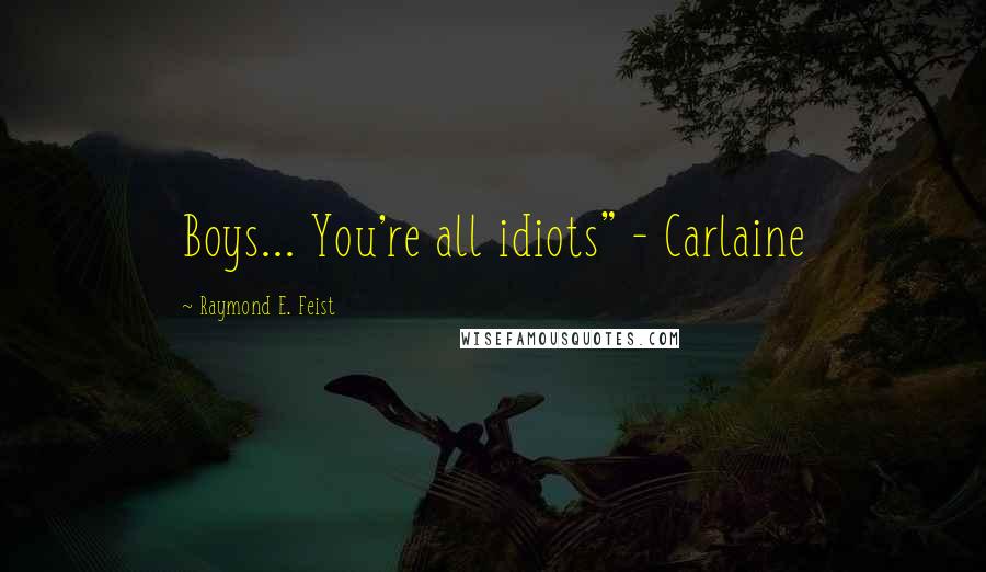 Raymond E. Feist quotes: Boys... You're all idiots" - Carlaine