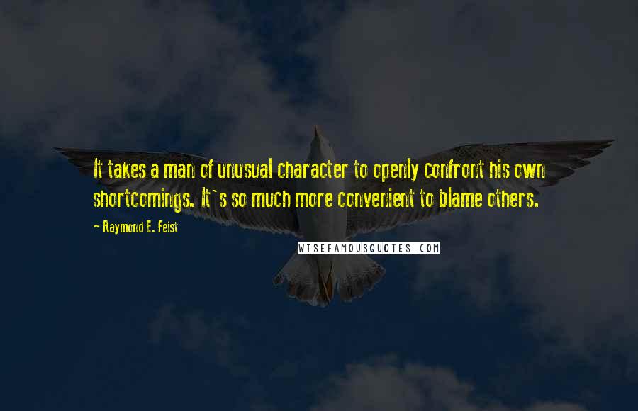 Raymond E. Feist quotes: It takes a man of unusual character to openly confront his own shortcomings. It's so much more convenient to blame others.