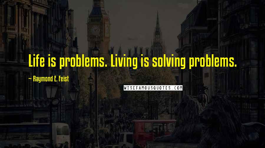 Raymond E. Feist quotes: Life is problems. Living is solving problems.