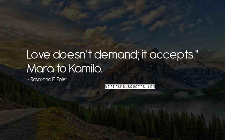 Raymond E. Feist quotes: Love doesn't demand; it accepts." Mara to Kamilo.