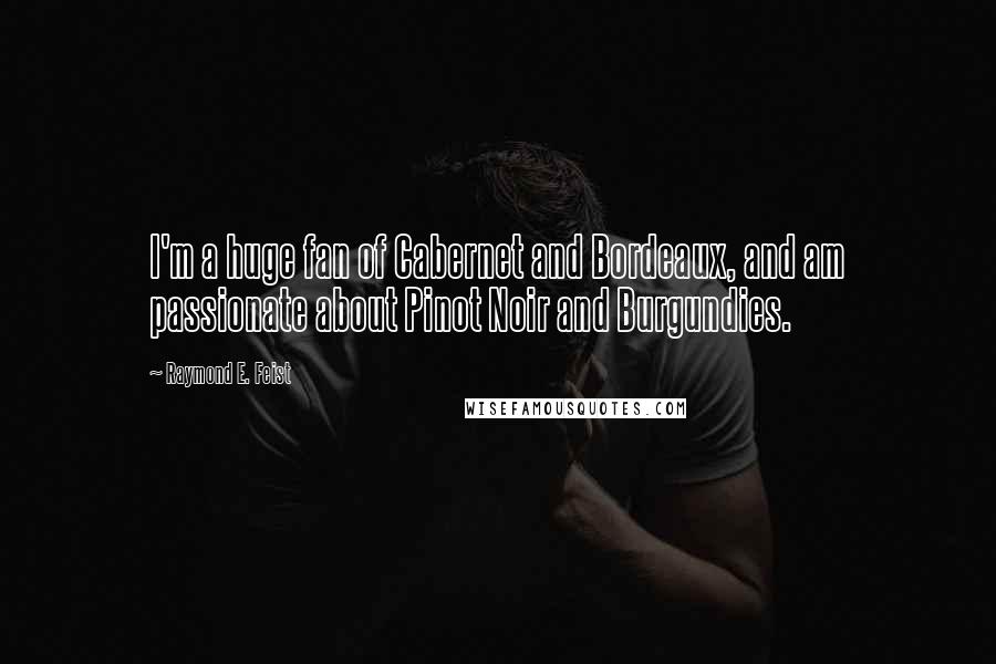 Raymond E. Feist quotes: I'm a huge fan of Cabernet and Bordeaux, and am passionate about Pinot Noir and Burgundies.