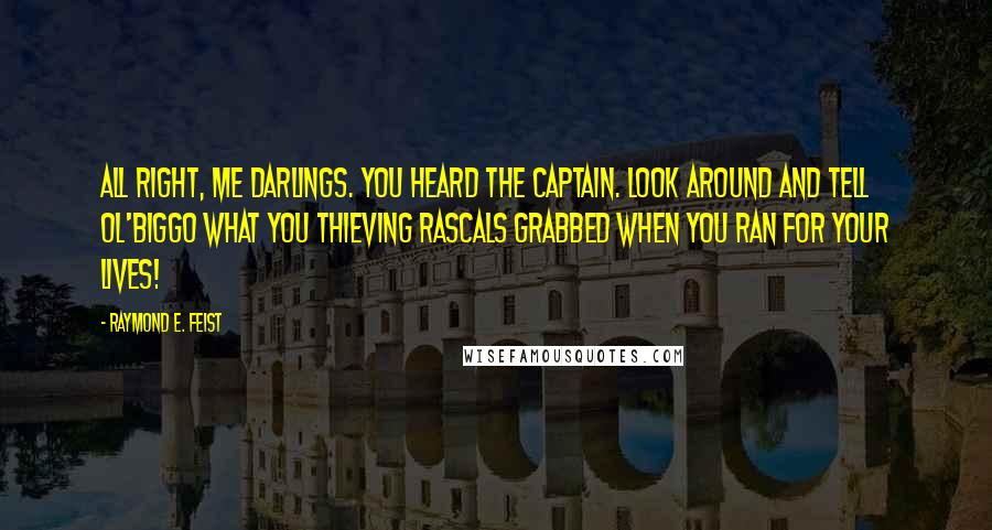 Raymond E. Feist quotes: All right, me darlings. You heard the Captain. Look around and tell ol'Biggo what you thieving rascals grabbed when you ran for your lives!