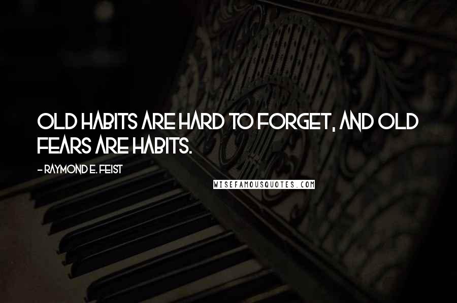Raymond E. Feist quotes: Old habits are hard to forget, and old fears are habits.