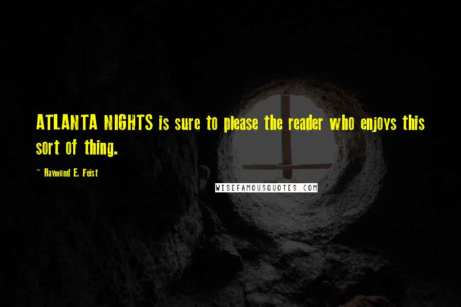 Raymond E. Feist quotes: ATLANTA NIGHTS is sure to please the reader who enjoys this sort of thing.