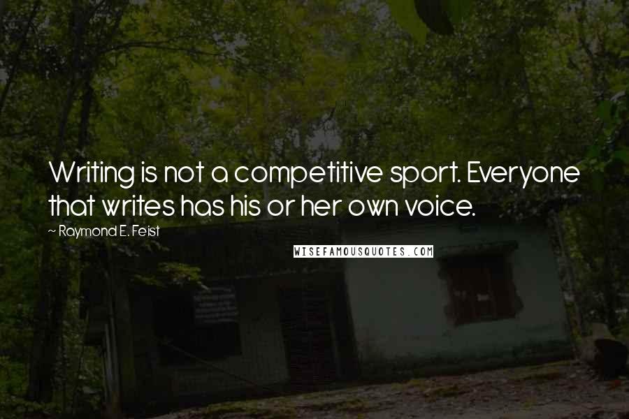 Raymond E. Feist quotes: Writing is not a competitive sport. Everyone that writes has his or her own voice.