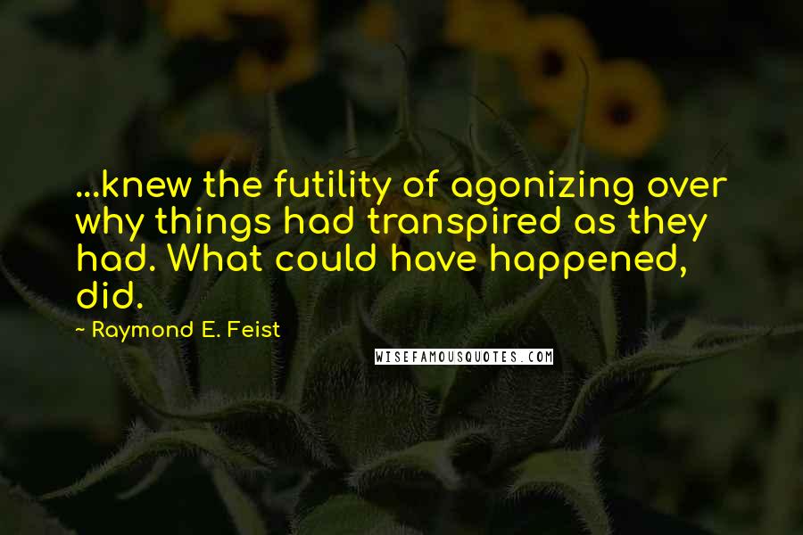 Raymond E. Feist quotes: ...knew the futility of agonizing over why things had transpired as they had. What could have happened, did.