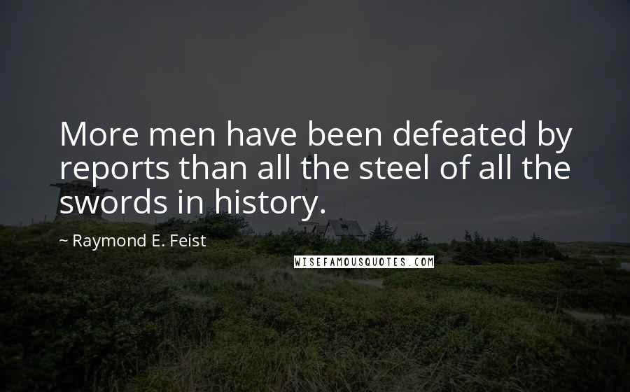 Raymond E. Feist quotes: More men have been defeated by reports than all the steel of all the swords in history.