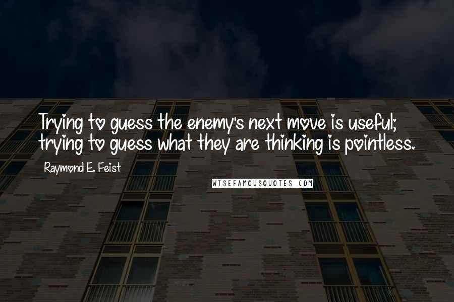 Raymond E. Feist quotes: Trying to guess the enemy's next move is useful; trying to guess what they are thinking is pointless.