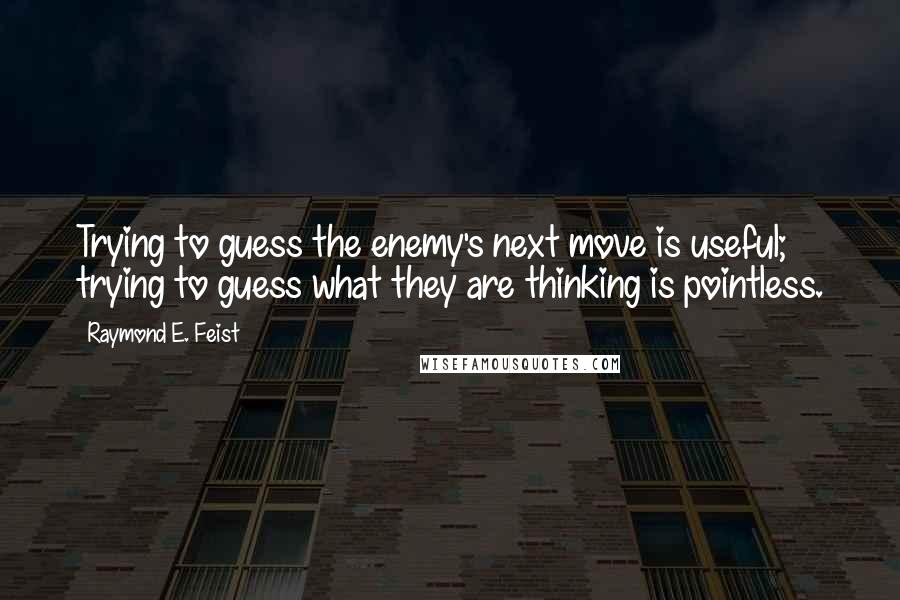 Raymond E. Feist quotes: Trying to guess the enemy's next move is useful; trying to guess what they are thinking is pointless. Raymond E. Feist quotes: Trying to guess the enemy's next move is useful; trying to guess what they are thinking is pointless.