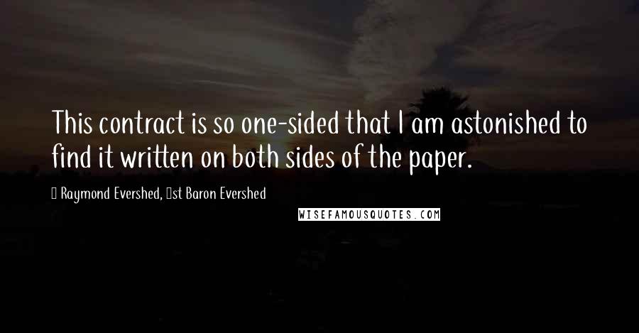 Raymond Evershed, 1st Baron Evershed quotes: This contract is so one-sided that I am astonished to find it written on both sides of the paper.