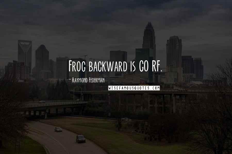 Raymond Federman quotes: Frog backward is GO RF.