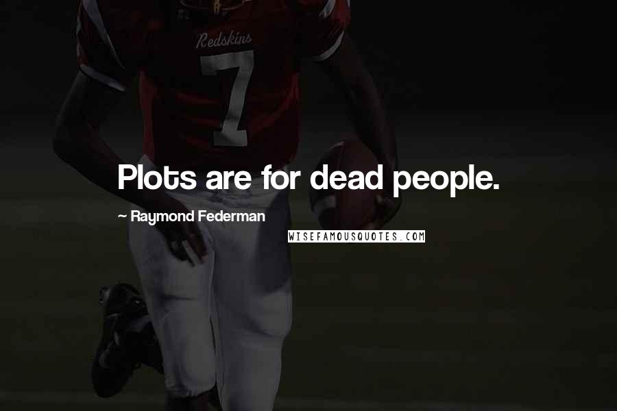 Raymond Federman quotes: Plots are for dead people.