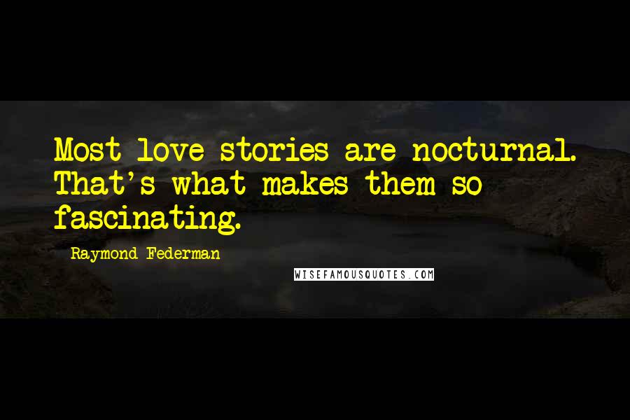 Raymond Federman quotes: Most love stories are nocturnal. That's what makes them so fascinating.