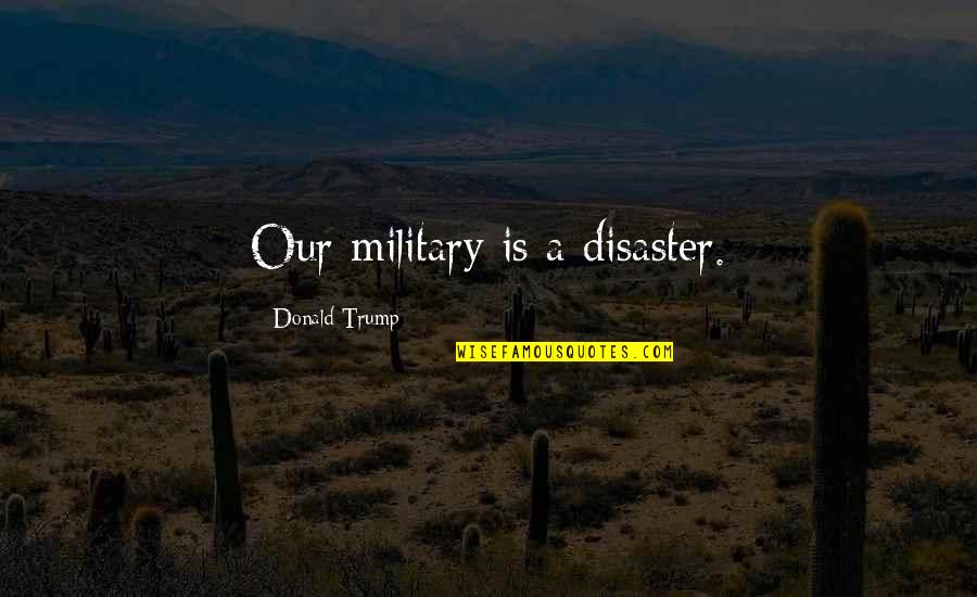 Raymond Geuss Quotes By Donald Trump: Our military is a disaster. Raymond Geuss Quotes By Donald Trump: Our military is a disaster.