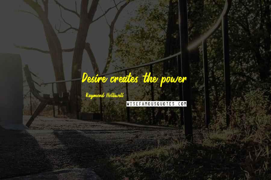 Raymond Holliwell quotes: Desire creates the power.