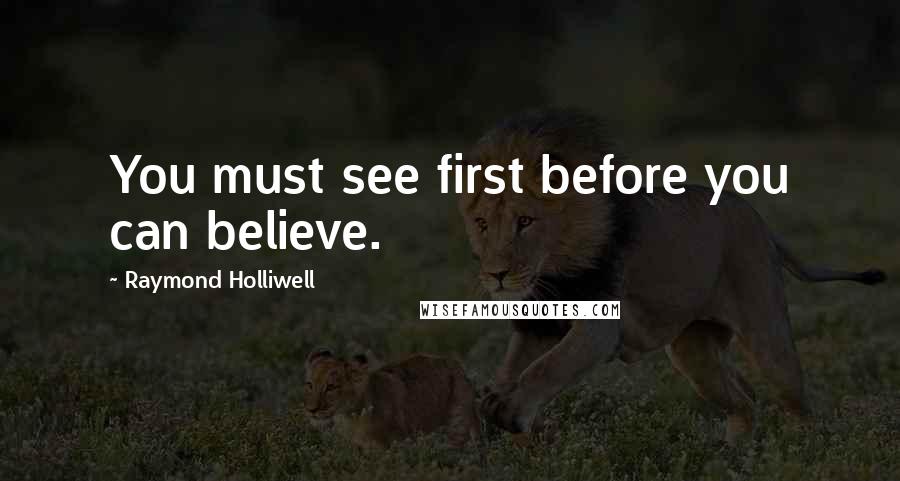 Raymond Holliwell quotes: You must see first before you can believe.