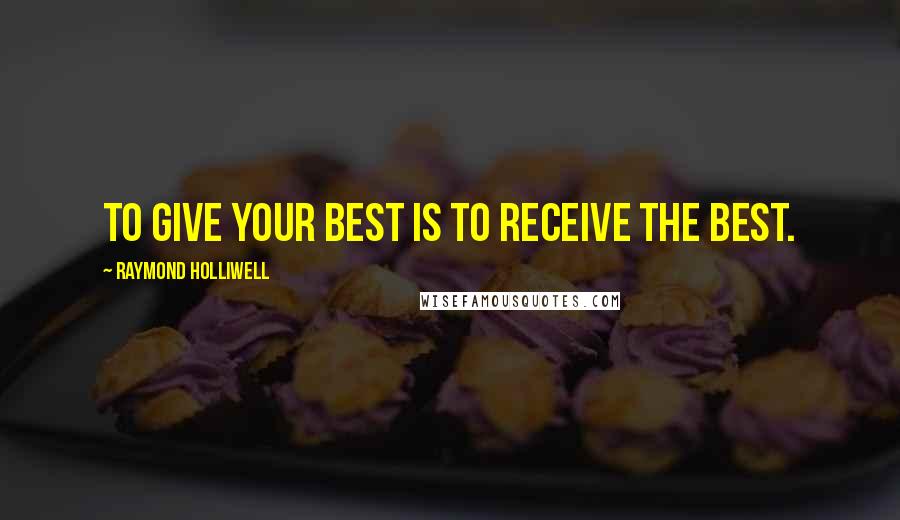 Raymond Holliwell quotes: To give your best is to receive the best.