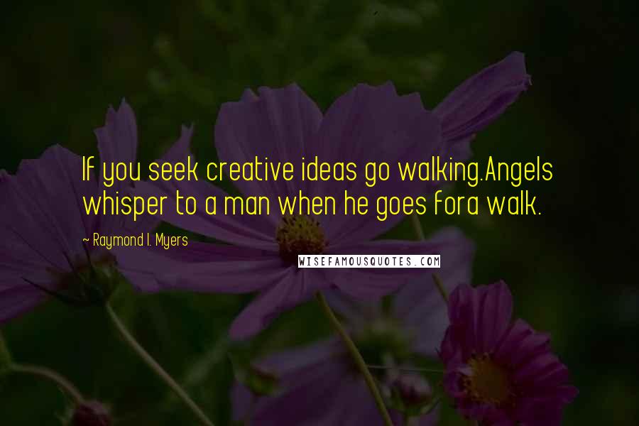 Raymond I. Myers quotes: If you seek creative ideas go walking.Angels whisper to a man when he goes fora walk.