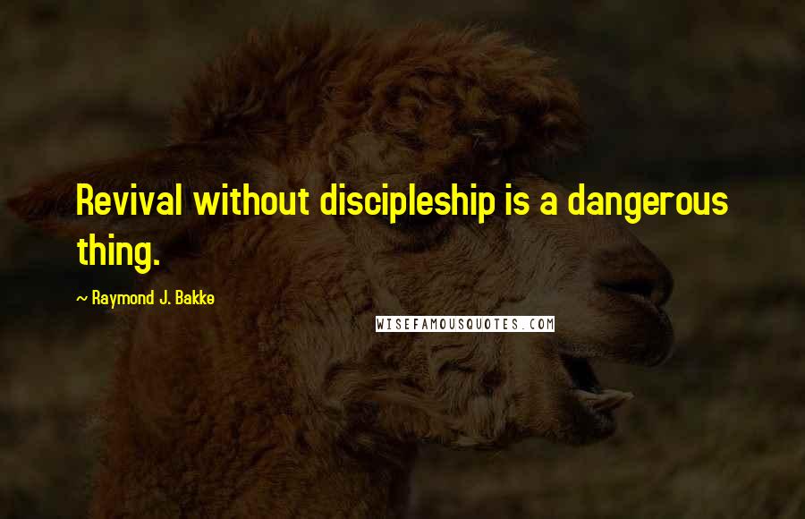 Raymond J. Bakke quotes: Revival without discipleship is a dangerous thing.